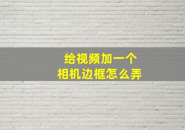 给视频加一个相机边框怎么弄