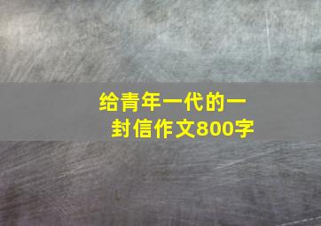 给青年一代的一封信作文800字