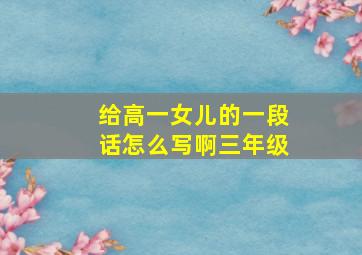 给高一女儿的一段话怎么写啊三年级