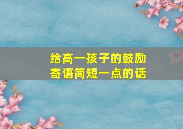 给高一孩子的鼓励寄语简短一点的话