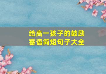 给高一孩子的鼓励寄语简短句子大全