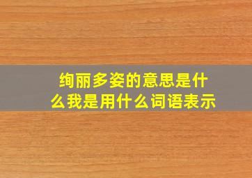 绚丽多姿的意思是什么我是用什么词语表示