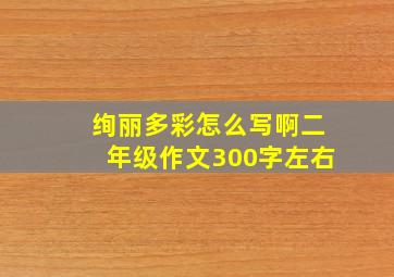 绚丽多彩怎么写啊二年级作文300字左右