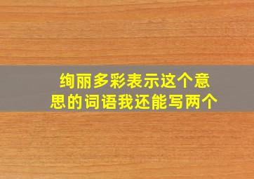 绚丽多彩表示这个意思的词语我还能写两个