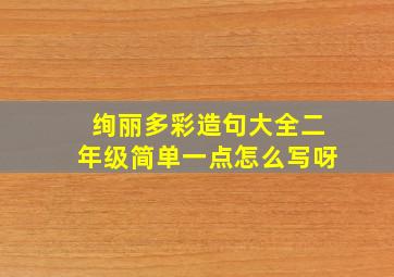 绚丽多彩造句大全二年级简单一点怎么写呀