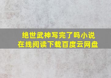 绝世武神写完了吗小说在线阅读下载百度云网盘