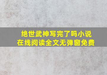 绝世武神写完了吗小说在线阅读全文无弹窗免费