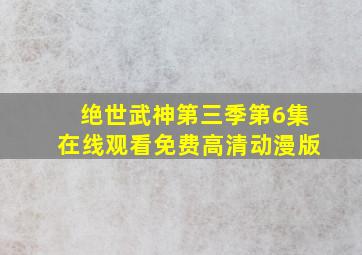 绝世武神第三季第6集在线观看免费高清动漫版