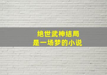 绝世武神结局是一场梦的小说