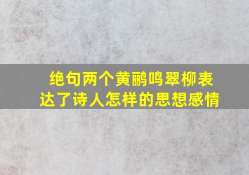 绝句两个黄鹂鸣翠柳表达了诗人怎样的思想感情