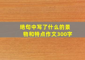 绝句中写了什么的景物和特点作文300字