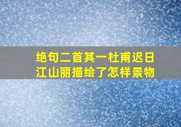 绝句二首其一杜甫迟日江山丽描绘了怎样景物