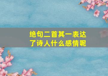 绝句二首其一表达了诗人什么感情呢