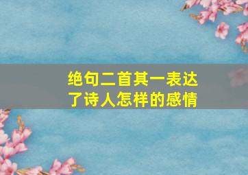 绝句二首其一表达了诗人怎样的感情