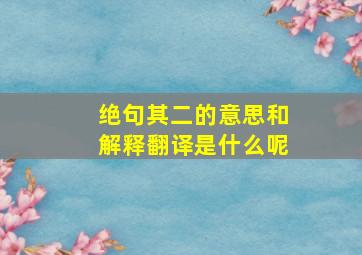 绝句其二的意思和解释翻译是什么呢