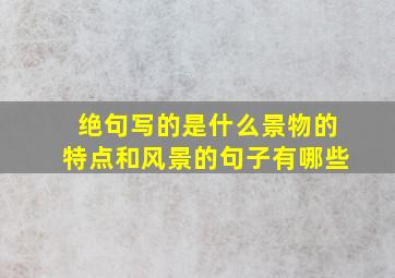 绝句写的是什么景物的特点和风景的句子有哪些