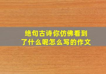 绝句古诗你仿佛看到了什么呢怎么写的作文