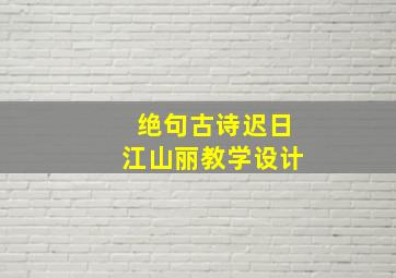 绝句古诗迟日江山丽教学设计