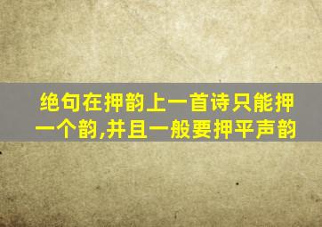 绝句在押韵上一首诗只能押一个韵,并且一般要押平声韵