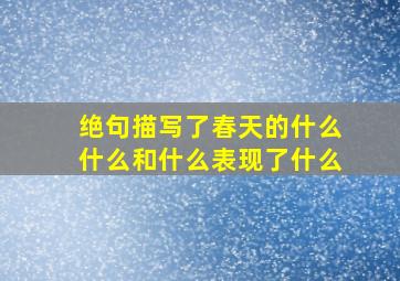 绝句描写了春天的什么什么和什么表现了什么