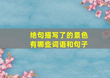 绝句描写了的景色有哪些词语和句子