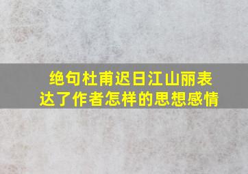 绝句杜甫迟日江山丽表达了作者怎样的思想感情