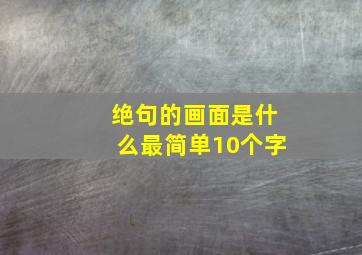 绝句的画面是什么最简单10个字