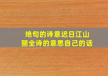 绝句的诗意迟日江山丽全诗的意思自己的话