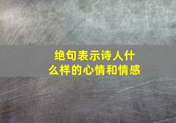 绝句表示诗人什么样的心情和情感