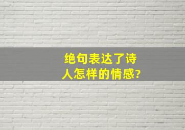 绝句表达了诗人怎样的情感?