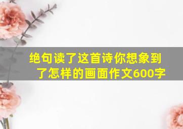 绝句读了这首诗你想象到了怎样的画面作文600字