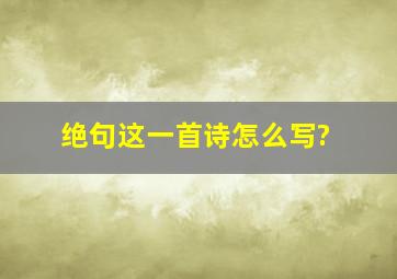 绝句这一首诗怎么写?