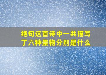 绝句这首诗中一共描写了六种景物分别是什么