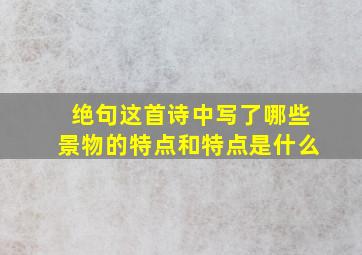 绝句这首诗中写了哪些景物的特点和特点是什么