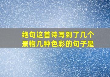 绝句这首诗写到了几个景物几种色彩的句子是