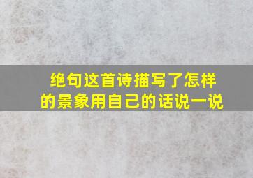 绝句这首诗描写了怎样的景象用自己的话说一说