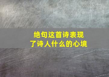 绝句这首诗表现了诗人什么的心境