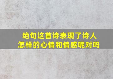 绝句这首诗表现了诗人怎样的心情和情感呢对吗