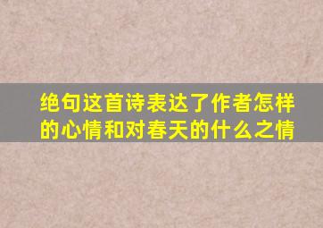 绝句这首诗表达了作者怎样的心情和对春天的什么之情