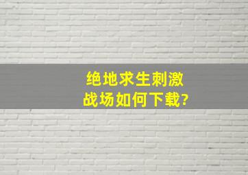 绝地求生刺激战场如何下载?