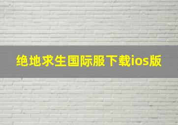 绝地求生国际服下载ios版