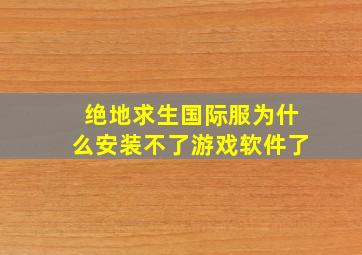 绝地求生国际服为什么安装不了游戏软件了