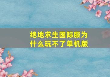 绝地求生国际服为什么玩不了单机版