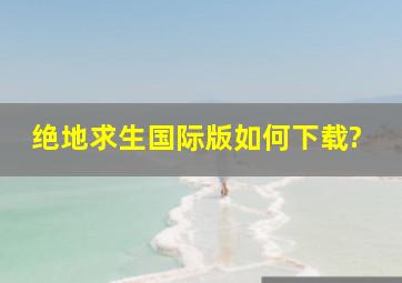 绝地求生国际版如何下载?