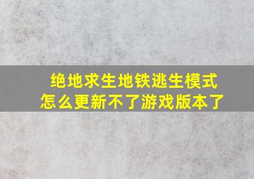 绝地求生地铁逃生模式怎么更新不了游戏版本了