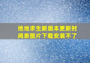 绝地求生新版本更新时间表图片下载安装不了