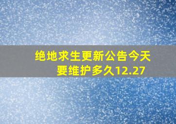 绝地求生更新公告今天要维护多久12.27