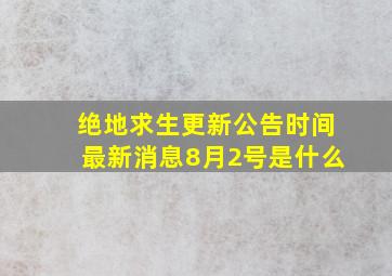 绝地求生更新公告时间最新消息8月2号是什么