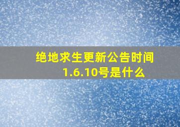 绝地求生更新公告时间1.6.10号是什么