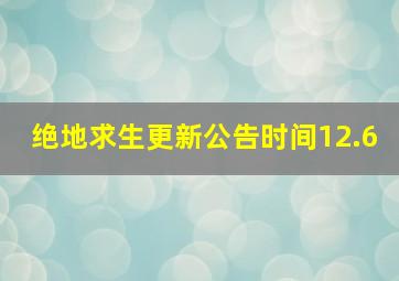 绝地求生更新公告时间12.6